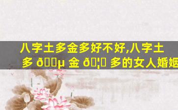 八字土多金多好不好,八字土多 🌵 金 🦁 多的女人婚姻
